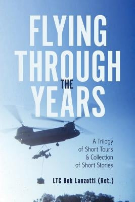 Flying Through the Years: A Trilogy of Short Tours & A Collection of Short Stories by Lanzotti, Bob