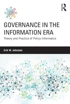 Governance in the Information Era: Theory and Practice of Policy Informatics by Johnston, Erik W.