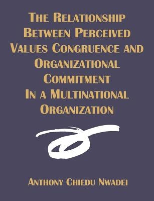 The Relationship Between Perceived Values Congruence and Organizational Commitment in Multinational Organization by Nwadei, Anthony C.