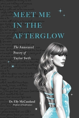 Meet Me in the Afterglow: The Annotated Poetry of Taylor Swift by McCausland, Elly