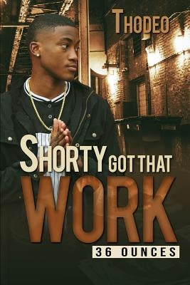 Shorty Got That Work: 36 Ounces by Thodeo