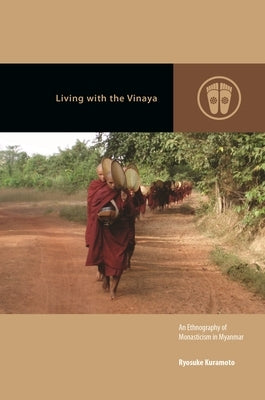 Living with the Vinaya: An Ethnography of Monasticism in Myanmar by Kuramoto, Ryosuke