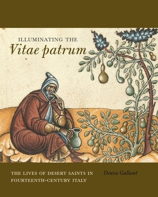 Illuminating the Vitae Patrum: The Lives of Desert Saints in Fourteenth-Century Italy by Gallant, Denva