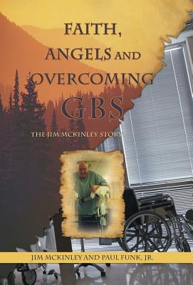 Faith, Angels and Overcoming GBS: The Jim McKinley Story by McKinley, Jim