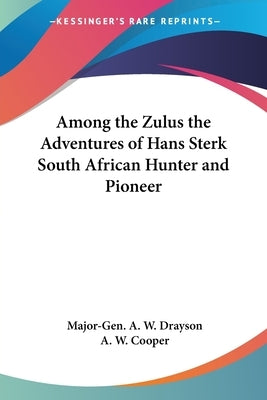 Among the Zulus the Adventures of Hans Sterk South African Hunter and Pioneer by Drayson, Major-Gen A. W.