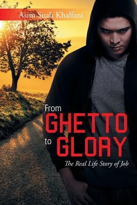 From Ghetto to Glory: The Real Life Story of Job by Asim Suah Khalfani