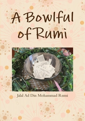 A Bowlful of Rumi by Rumi, Jalal Ad Din Mohammad
