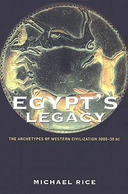 Egypt's Legacy: The Archetypes of Western Civilization 3000-30 BC by Rice, Michael