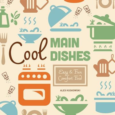 Cool Main Dishes: Easy & Fun Comfort Food by Kuskowski, Alex