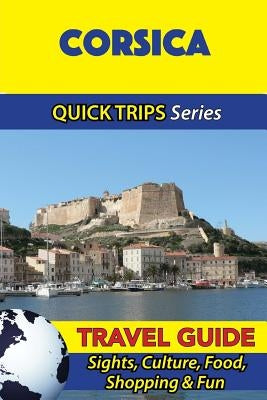 Corsica Travel Guide (Quick Trips Series): Sights, Culture, Food, Shopping & Fun by Stewart, Crystal