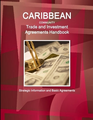 Caribbean Community Trade and Investment Agreements Handbook - Strategic Information and Basic Agreements by Ibp, Inc