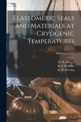 Elastomeric Seals and Materials at Cryogenic Temperatures; NBS Report 6775 by Weitzel, D. H.