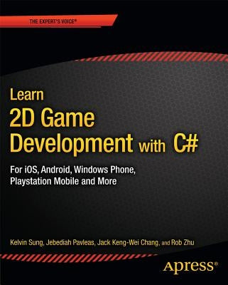 Learn 2D Game Development with C#: For Ios, Android, Windows Phone, PlayStation Mobile and More by Sung, Kelvin