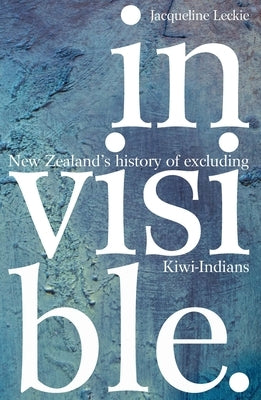 Invisible: New Zealand's History of Excluding Kiwi-Indians by Leckie, Jacqueline