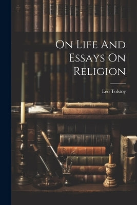 On Life And Essays On Religion by Tolstoy, Leo
