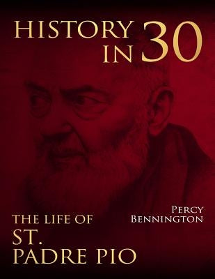 History in 30: The Life of St. Padre Pio by Bennington, Percy