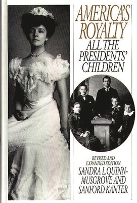 America's Royalty: All the Presidents' Children, Revised and Expanded Edition by Kanter, Sanford