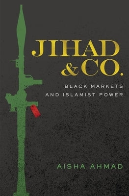 Jihad & Co.: Black Markets and Islamist Power by Ahmad, Aisha