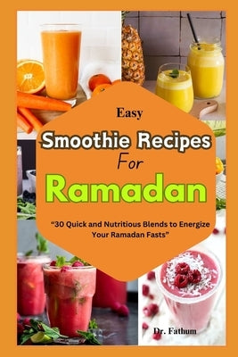 Easy Smoothie Recipe for Ramadan: "30 Quick and Nutritious Blends to Energize Your Ramadan Fasts" by Fathum