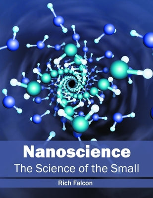 Nanoscience: The Science of the Small by Falcon, Rich