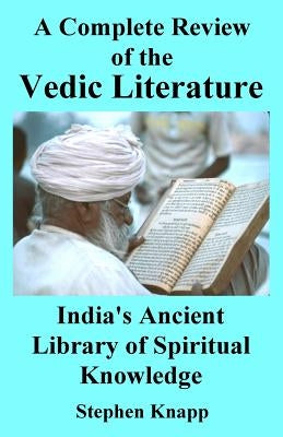 A Complete Review of Vedic Literature: India's Ancient Library of Spiritual Knowledge by Knapp, Stephen