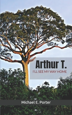 Arthur T: I'll See My Way Home by Porter, Michael E.