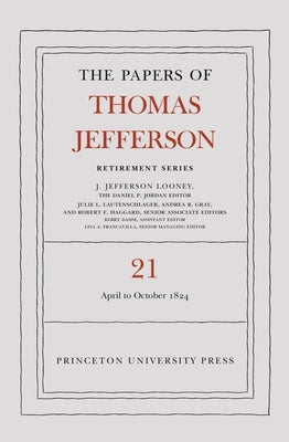 The Papers of Thomas Jefferson, Retirement Series, Volume 21: 1 April to 31 October 1824 by Jefferson, Thomas