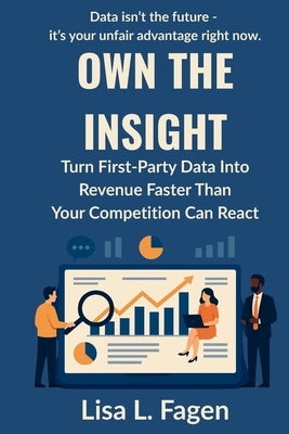Own The Insight: Turn First-Party Data Into Revenue Faster Than Your Competition Can React by Fagen, Lisa L.