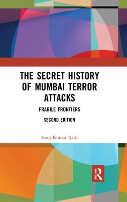 The Secret History of Mumbai Terror Attacks: Fragile Frontiers by Rath, Saroj Kumar