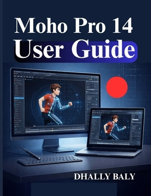 Moho Pro 14 User Guide: Beginner Handbook for 2D Character Animation and Smart Bone Rigging by Baly, Dhally