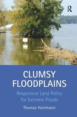 Clumsy Floodplains: Responsive Land Policy for Extreme Floods by Hartmann, Thomas
