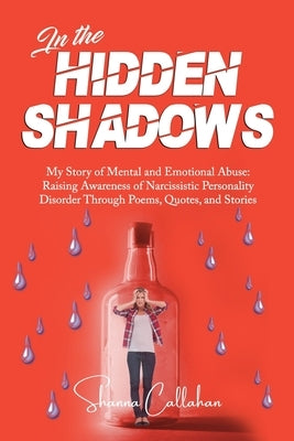 In the Hidden Shadows: My Story of Mental & Emotional Abuse: Raising Awareness for Narcissistic Personality Disorder through Poems, Quotes, and Storie by Callahan, Shanna L.