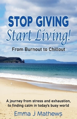 Stop Giving Start Living: From Burnout to Chillout by Mathews, Emma