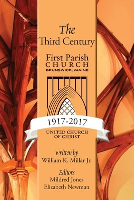 The Third Century: First Parish Church Brunswick, Maine 1917-2017 by Millar, William K.