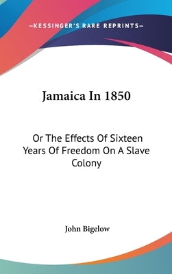 Jamaica In 1850: Or The Effects Of Sixteen Years Of Freedom On A Slave Colony by Bigelow, John