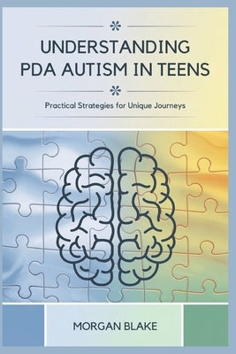 Understanding PDA Autism in Teens: Practical Strategies for Unique Journeys by Blake, Morgan
