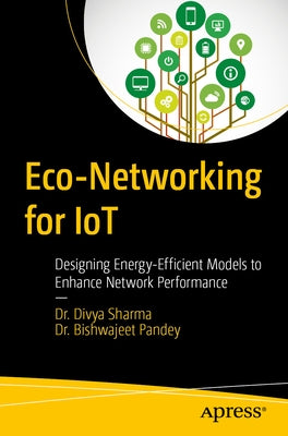 Eco-Networking for Iot: Designing Energy-Efficient Models to Enhance Network Performance by Sharma, Divya