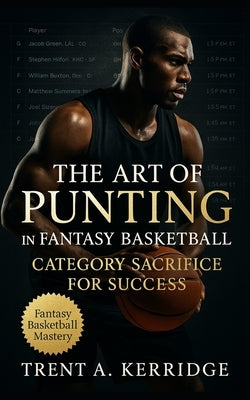 The Art of Punting in Fantasy Basketball: Category Sacrifice for Success: Master the Focused Strategies That Win Fantasy Leagues Through Statistical E by Kerridge, Trent A.