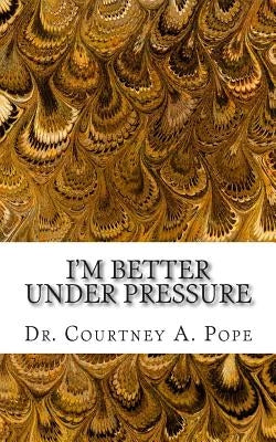 I'm Better Under Pressure by Pope, Courtney a.