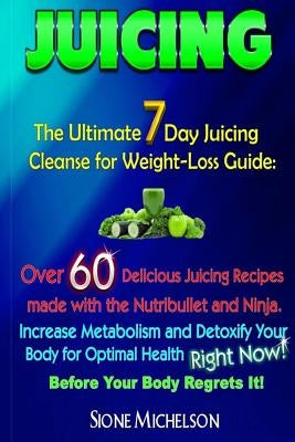 Juicing: The Ultimate 7 Day Juicing Cleanse for Weight-loss Guide: Over 60 Delicious Juicing Recipes made with the Nutribullet by Michelson, Sione
