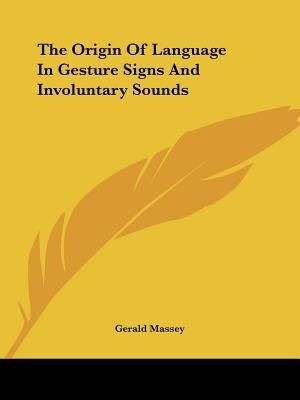 The Origin Of Language In Gesture Signs And Involuntary Sounds by Massey, Gerald