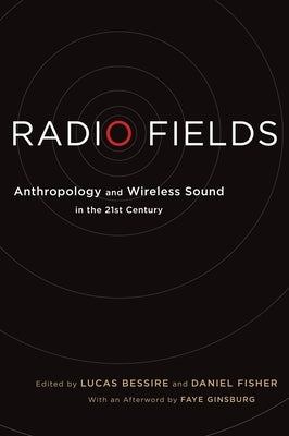 Radio Fields: Anthropology and Wireless Sound in the 21st Century by Bessire, Lucas