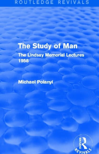 The Study of Man (Routledge Revivals): The Lindsay Memorial Lectures 1958 by Polanyi, Michael