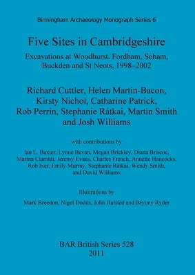 Five Sites in Cambridgeshire: Excavations at Woodhurst, Fordham, Soham, Buckden and St Neots, 1998-2002 by Cuttler, Richard