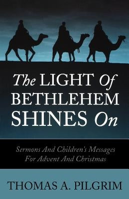 The Light of Bethlehem Shines on: Sermons and Children's Messages for Advent and Christmas by Pilgrim, Thomas a.
