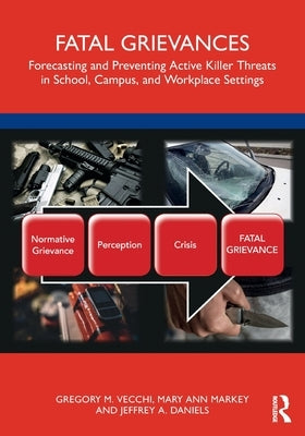 Fatal Grievances: Forecasting and Preventing Active Killer Threats in School, Campus, and Workplace Settings by Vecchi, Gregory M.