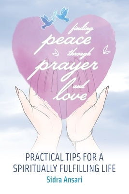 Finding Peace Through Prayer and Love: Practical Tips for a Spiritually Fulfilling Life by Ansari, Sidra