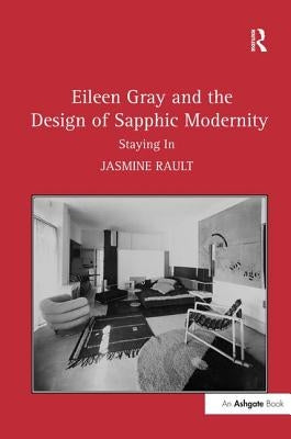 Eileen Gray and the Design of Sapphic Modernity: Staying In by Rault, Jasmine