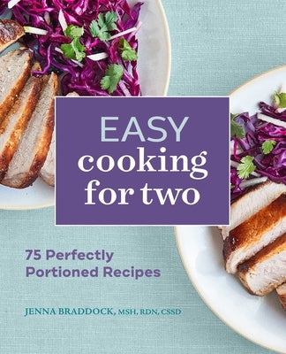 Easy Cooking for Two: 75 Perfectly Portioned Recipes by Braddock, Jenna