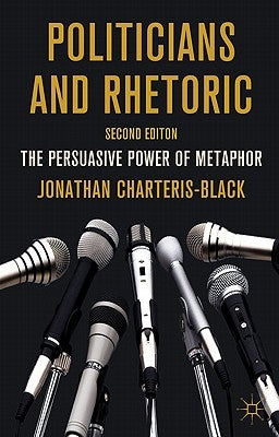 Politicians and Rhetoric: The Persuasive Power of Metaphor by Charteris-Black, J.